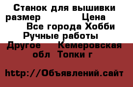 Станок для вышивки размер 26 *44.5 › Цена ­ 1 200 - Все города Хобби. Ручные работы » Другое   . Кемеровская обл.,Топки г.